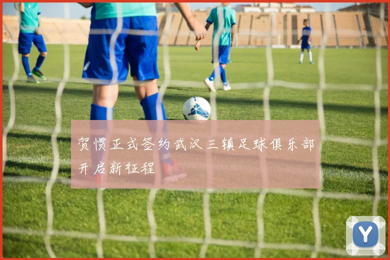 贺惯正式签约武汉三镇足球俱乐部开启新征程