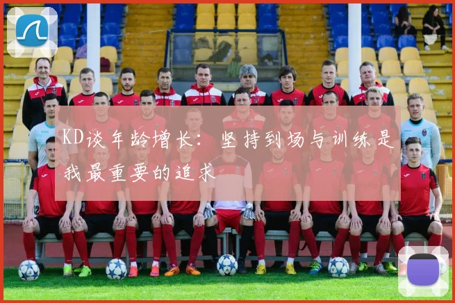 KD谈年龄增长：坚持到场与训练是我最重要的追求
