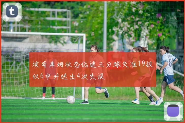 埃奇库姆状态低迷三分球失准19投仅6中并送出4次失误