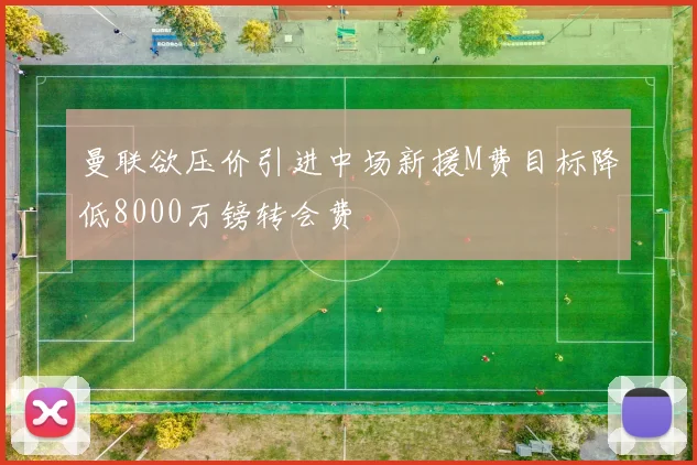 曼联欲压价引进中场新援M费目标降低8000万镑转会费