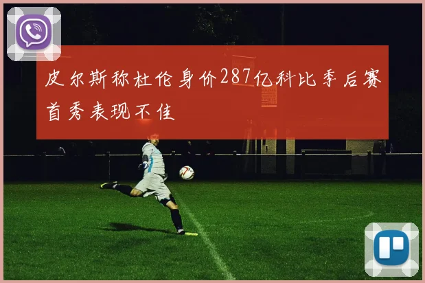 皮尔斯称杜伦身价287亿科比季后赛首秀表现不佳