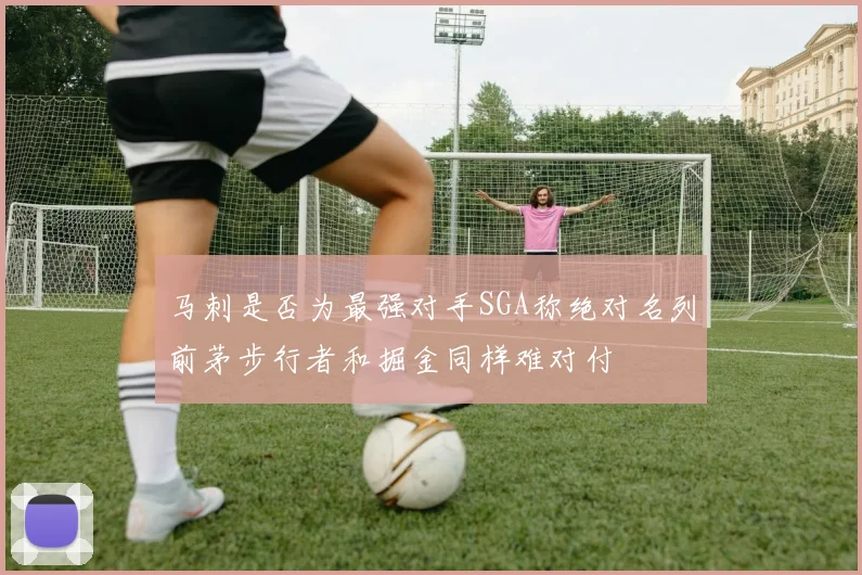 马刺是否为最强对手SGA称绝对名列前茅步行者和掘金同样难对付